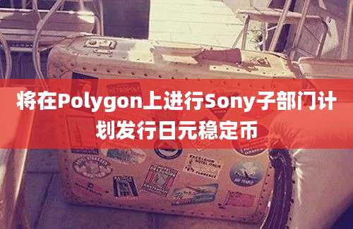 将在Polygon上进行Sony子部门计划发行日元稳定币