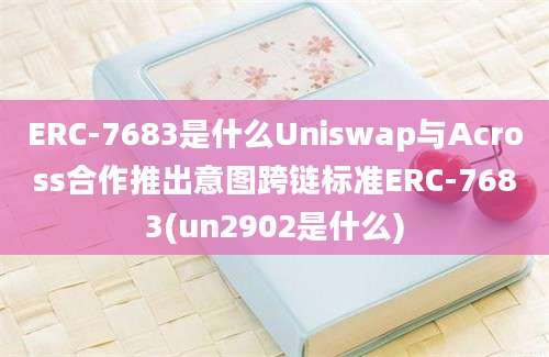 ERC-7683是什么Uniswap与Across合作推出意图跨链标准ERC-7683(un2902是什么)