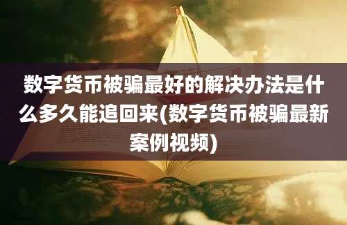 数字货币被骗最好的解决办法是什么多久能追回来(数字货币被骗最新案例视频)