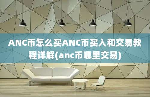 ANC币怎么买ANC币买入和交易教程详解(anc币哪里交易)