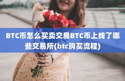 BTC币怎么买卖交易BTC币上线了哪些交易所(btc购买流程)