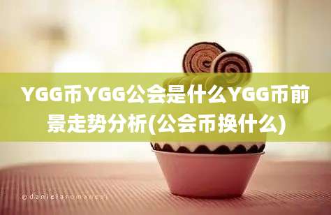 YGG币YGG公会是什么YGG币前景走势分析(公会币换什么)