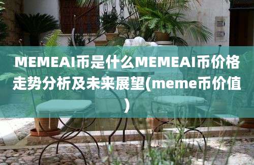 MEMEAI币是什么MEMEAI币价格走势分析及未来展望(meme币价值)