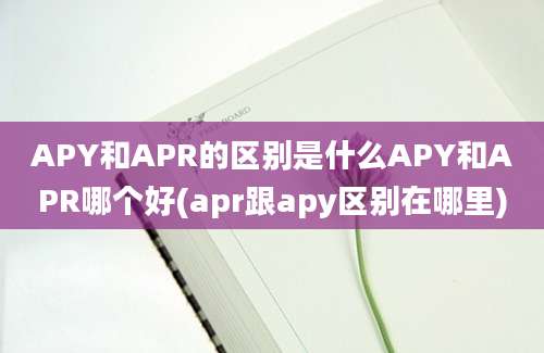 APY和APR的区别是什么APY和APR哪个好(apr跟apy区别在哪里)