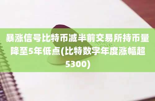 暴涨信号比特币减半前交易所持币量降至5年低点(比特数字年度涨幅超5300)