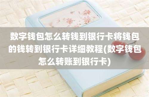 数字钱包怎么转钱到银行卡将钱包的钱转到银行卡详细教程(数字钱包怎么转账到银行卡)