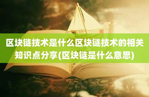 区块链技术是什么区块链技术的相关知识点分享(区块链是什么意思)