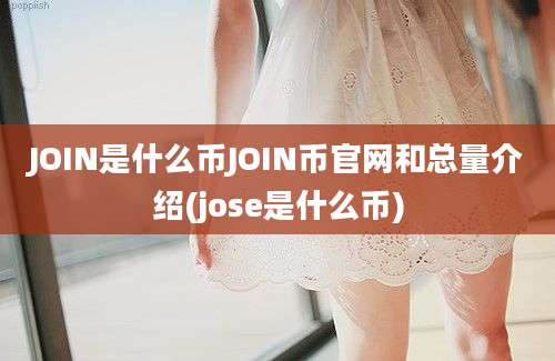 JOIN是什么币JOIN币官网和总量介绍(jose是什么币)