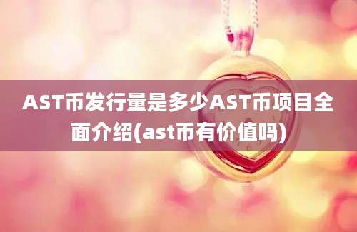 AST币发行量是多少AST币项目全面介绍(ast币有价值吗)