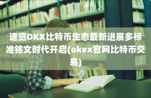 速览OKX比特币生态最新进展多标准铭文时代开启(okex官网比特币交易)