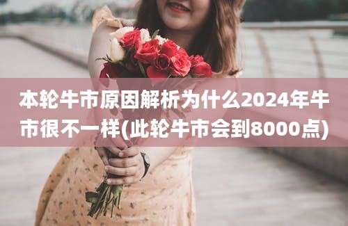 本轮牛市原因解析为什么2024年牛市很不一样(此轮牛市会到8000点)