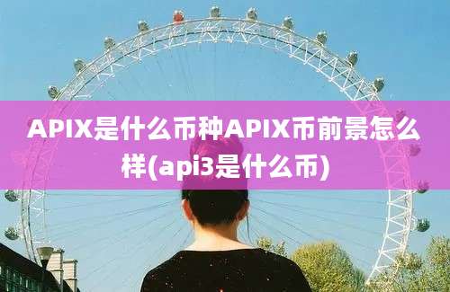 APIX是什么币种APIX币前景怎么样(api3是什么币)