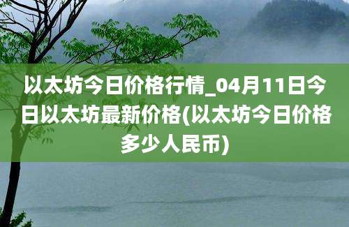 以太坊今日价格行情_04月11日今日以太坊最新价格(以太坊今日价格多少人民币)