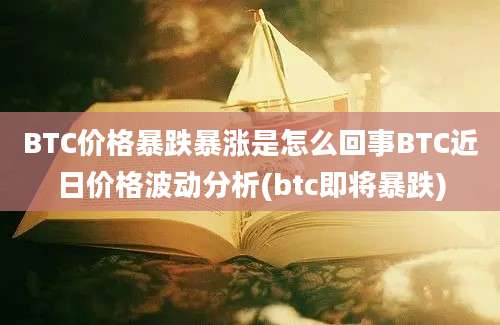 BTC价格暴跌暴涨是怎么回事BTC近日价格波动分析(btc即将暴跌)