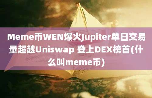 Meme币WEN爆火Jupiter单日交易量超越Uniswap 登上DEX榜首(什么叫meme币)