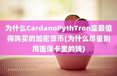 为什么CardanoPythTron是最值得购买的加密货币(为什么尽量别用医保卡里的钱)