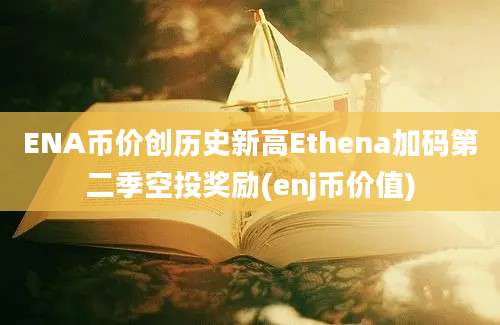 ENA币价创历史新高Ethena加码第二季空投奖励(enj币价值)