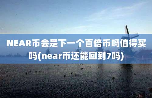 NEAR币会是下一个百倍币吗值得买吗(near币还能回到7吗)