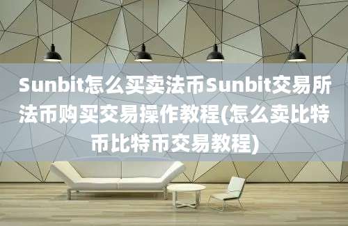 Sunbit怎么买卖法币Sunbit交易所法币购买交易操作教程(怎么卖比特币比特币交易教程)