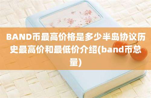 BAND币最高价格是多少半岛协议历史最高价和最低价介绍(band币总量)