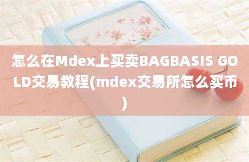 怎么在Mdex上买卖BAGBASIS GOLD交易教程(mdex交易所怎么买币)