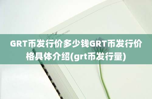 GRT币发行价多少钱GRT币发行价格具体介绍(grt币发行量)