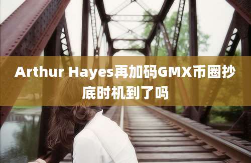 Arthur Hayes再加码GMX币圈抄底时机到了吗