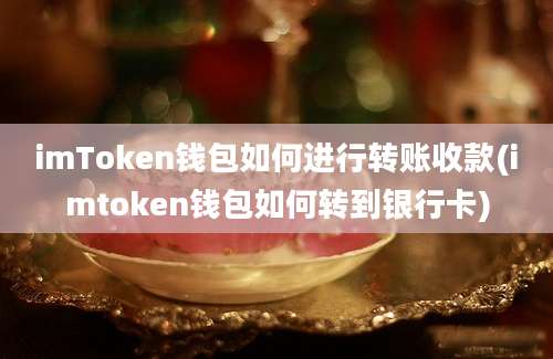 imToken钱包如何进行转账收款(imtoken钱包如何转到银行卡)