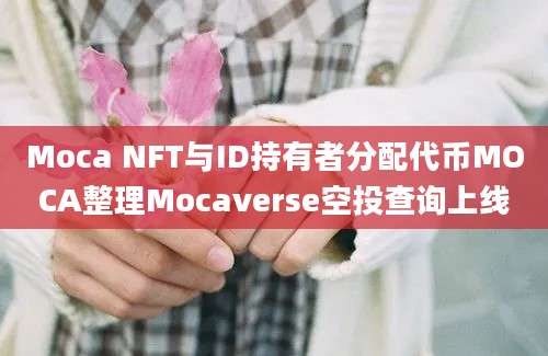 Moca NFT与ID持有者分配代币MOCA整理Mocaverse空投查询上线