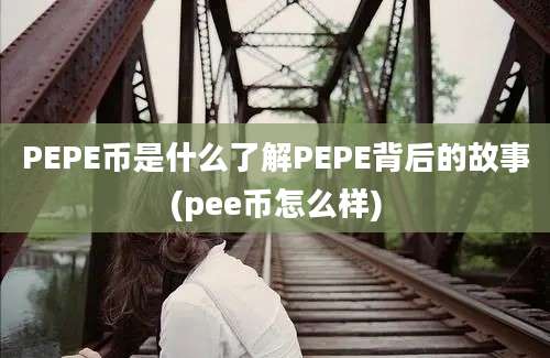 PEPE币是什么了解PEPE背后的故事(pee币怎么样)