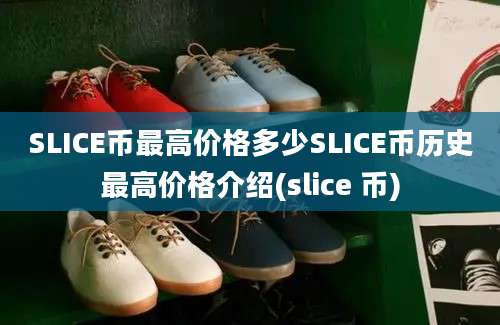 SLICE币最高价格多少SLICE币历史最高价格介绍(slice 币)