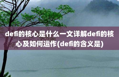 defi的核心是什么一文详解defi的核心及如何运作(defi的含义是)