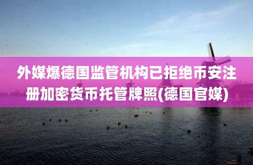 外媒爆德国监管机构已拒绝币安注册加密货币托管牌照(德国官媒)