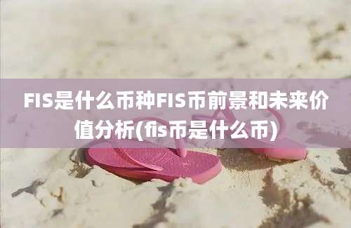 FIS是什么币种FIS币前景和未来价值分析(fis币是什么币)