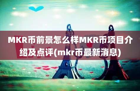 MKR币前景怎么样MKR币项目介绍及点评(mkr币最新消息)