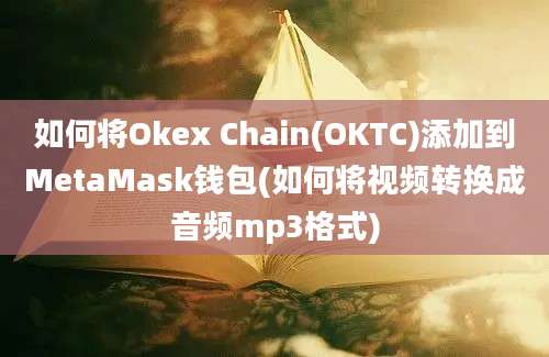 如何将Okex Chain(OKTC)添加到MetaMask钱包(如何将视频转换成音频mp3格式)