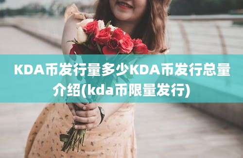 KDA币发行量多少KDA币发行总量介绍(kda币限量发行)