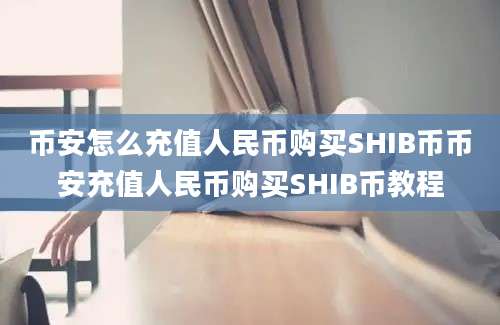 币安怎么充值人民币购买SHIB币币安充值人民币购买SHIB币教程