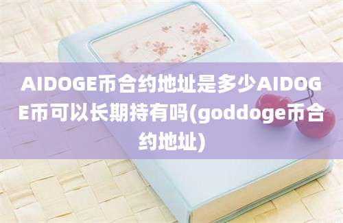 AIDOGE币合约地址是多少AIDOGE币可以长期持有吗(goddoge币合约地址)