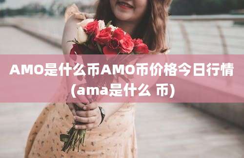 AMO是什么币AMO币价格今日行情(ama是什么 币)