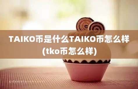 TAIKO币是什么TAIKO币怎么样(tko币怎么样)