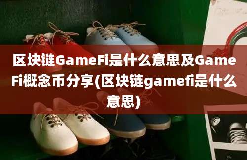 区块链GameFi是什么意思及GameFi概念币分享(区块链gamefi是什么意思)