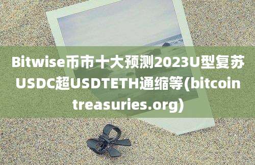 Bitwise币市十大预测2023U型复苏USDC超USDTETH通缩等(bitcointreasuries.org)