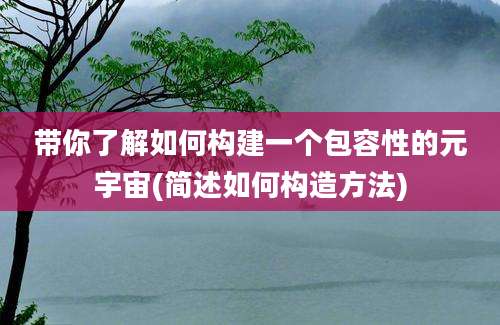 带你了解如何构建一个包容性的元宇宙(简述如何构造方法)