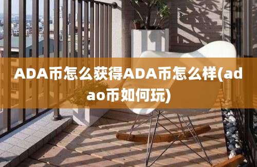 ADA币怎么获得ADA币怎么样(adao币如何玩)