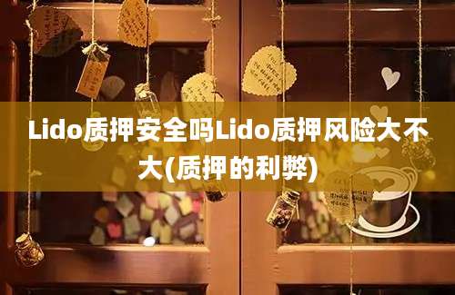 Lido质押安全吗Lido质押风险大不大(质押的利弊)