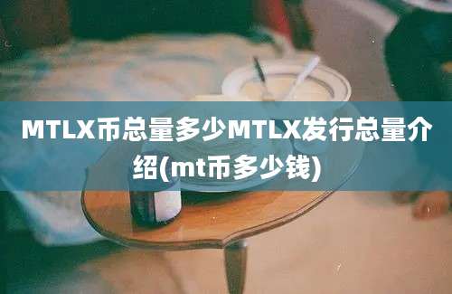 MTLX币总量多少MTLX发行总量介绍(mt币多少钱)