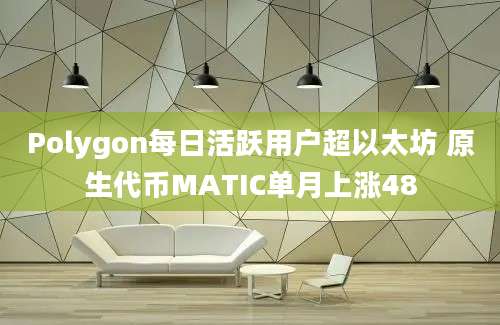 Polygon每日活跃用户超以太坊 原生代币MATIC单月上涨48