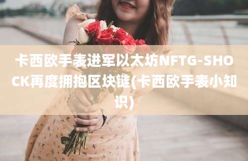 卡西欧手表进军以太坊NFTG-SHOCK再度拥抱区块链(卡西欧手表小知识)