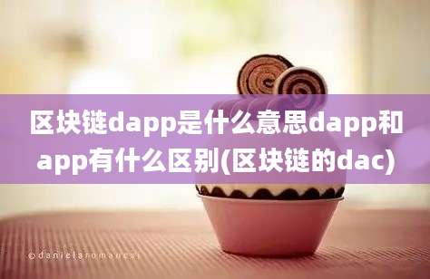 区块链dapp是什么意思dapp和app有什么区别(区块链的dac)